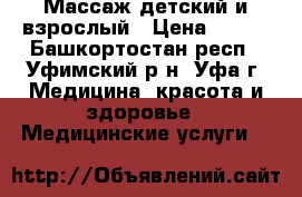 Массаж детский и взрослый › Цена ­ 500 - Башкортостан респ., Уфимский р-н, Уфа г. Медицина, красота и здоровье » Медицинские услуги   